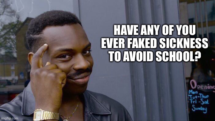 Lol | HAVE ANY OF YOU EVER FAKED SICKNESS TO AVOID SCHOOL? | image tagged in memes,roll safe think about it,school | made w/ Imgflip meme maker