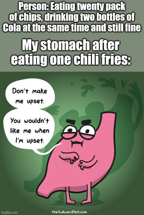 Person: Eating twenty pack of chips, drinking two bottles of Cola at the same time and still fine; My stomach after eating one chili fries: | image tagged in stomach | made w/ Imgflip meme maker