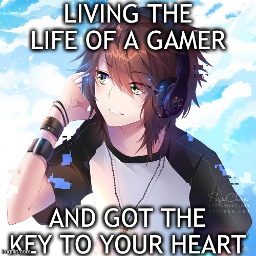 Me if i were anime boy | LIVING THE LIFE OF A GAMER; AND GOT THE KEY TO YOUR HEART | image tagged in anime boy | made w/ Imgflip meme maker