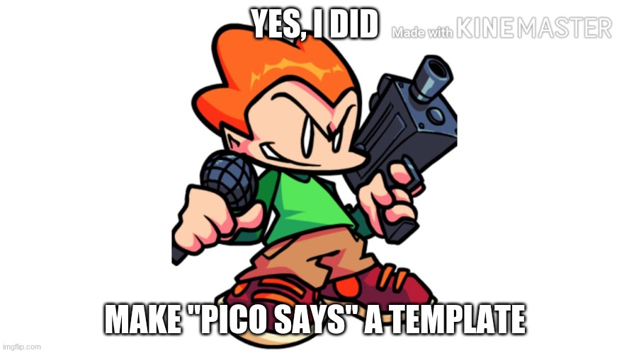 xD | YES, I DID; MAKE "PICO SAYS" A TEMPLATE | image tagged in pico says,meme | made w/ Imgflip meme maker