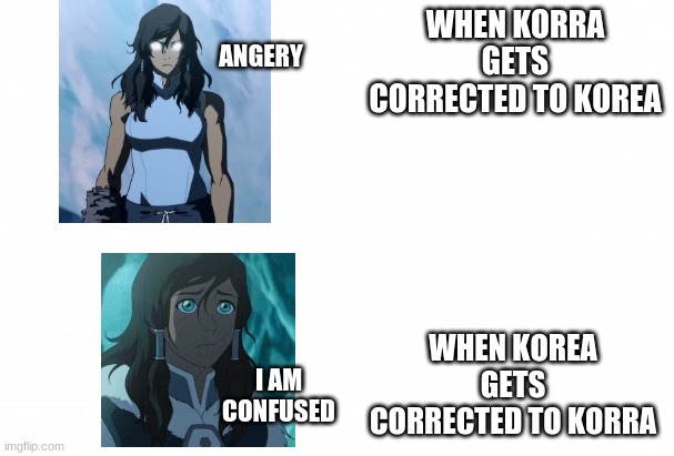 use however |  ANGERY; WHEN KORRA GETS CORRECTED TO KOREA; WHEN KOREA GETS CORRECTED TO KORRA; I AM CONFUSED | image tagged in use however | made w/ Imgflip meme maker