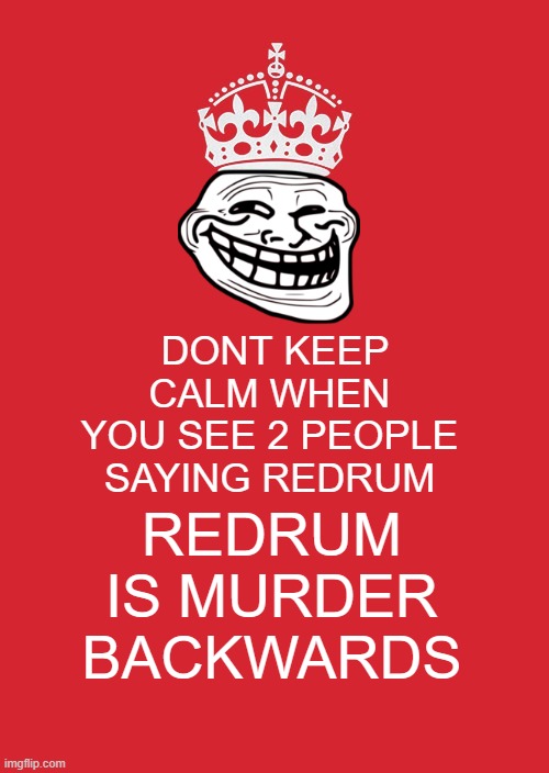 Keep Calm And Carry On Red | DONT KEEP CALM WHEN YOU SEE 2 PEOPLE SAYING REDRUM; REDRUM IS MURDER BACKWARDS | image tagged in memes,keep calm and carry on red | made w/ Imgflip meme maker