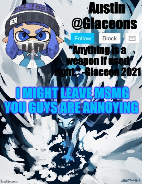 Inkling glaceon 2 | I MIGHT LEAVE MSMG YOU GUYS ARE ANNOYING | image tagged in inkling glaceon 2 | made w/ Imgflip meme maker