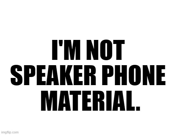 I have no filter. | I'M NOT 
SPEAKER PHONE 
MATERIAL. | image tagged in blank white template,the truth | made w/ Imgflip meme maker