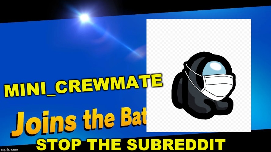 im here to help! |  MINI_CREWMATE; STOP THE SUBREDDIT | image tagged in blank joins the battle | made w/ Imgflip meme maker