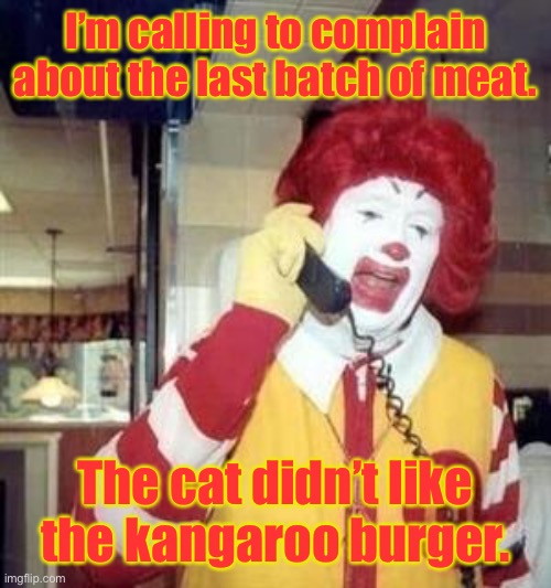 Ronald McDonald Temp | I’m calling to complain about the last batch of meat. The cat didn’t like the kangaroo burger. | image tagged in ronald mcdonald temp | made w/ Imgflip meme maker