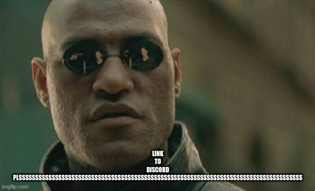 Matrix Morpheus | LINK
TO
DISCORD
PLSSSSSSSSSSSSSSSSSSSSSSSSSSSSSSSSSSSSSSSSSSSSSSSSSSSSSSSSSSSSSSSSSSSSSSSSSSSSSSSSSSSSSS | image tagged in memes,matrix morpheus | made w/ Imgflip meme maker