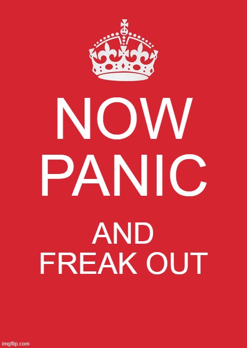 Keep Calm And Carry On Red Meme | NOW PANIC; AND FREAK OUT | image tagged in memes,keep calm and carry on red | made w/ Imgflip meme maker