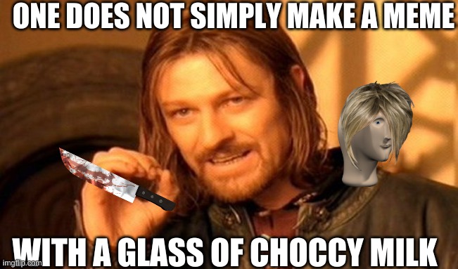 One Does Not Simply | ONE DOES NOT SIMPLY MAKE A MEME; WITH A GLASS OF CHOCCY MILK | image tagged in memes,one does not simply | made w/ Imgflip meme maker