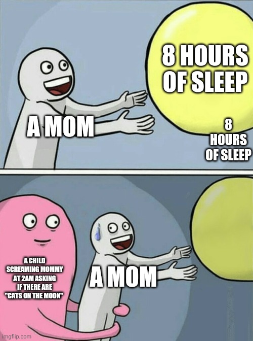 Running Away Balloon | 8 HOURS OF SLEEP; A MOM; 8 HOURS OF SLEEP; A CHILD SCREAMING MOMMY AT 2AM ASKING IF THERE ARE "CATS ON THE MOON"; A MOM | image tagged in memes,running away balloon | made w/ Imgflip meme maker