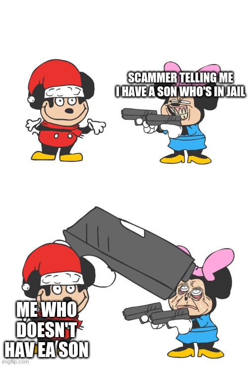 mokey mouse | SCAMMER TELLING ME I HAVE A SON WHO'S IN JAIL; ME WHO DOESN'T HAV EA SON | image tagged in mokey mouse | made w/ Imgflip meme maker