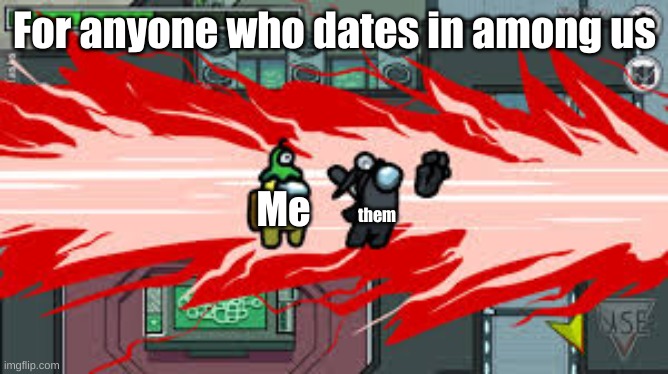 Or any game, really. | For anyone who dates in among us; Me; them | image tagged in among us death | made w/ Imgflip meme maker