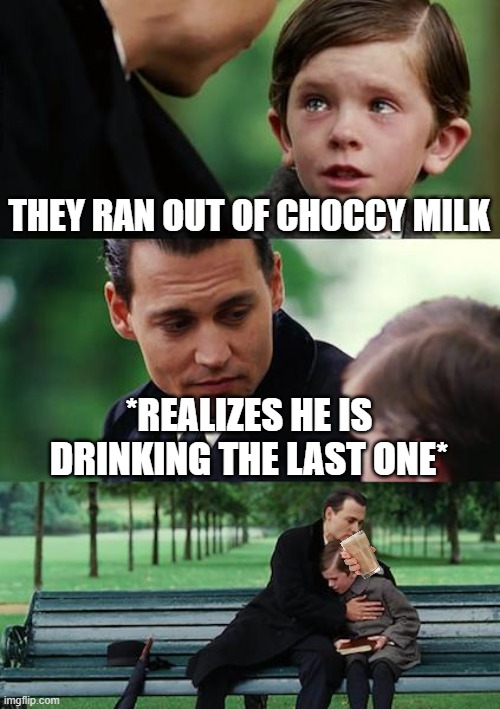 The Kid Wants Choccy Milk... | THEY RAN OUT OF CHOCCY MILK; *REALIZES HE IS DRINKING THE LAST ONE* | image tagged in memes,finding neverland | made w/ Imgflip meme maker