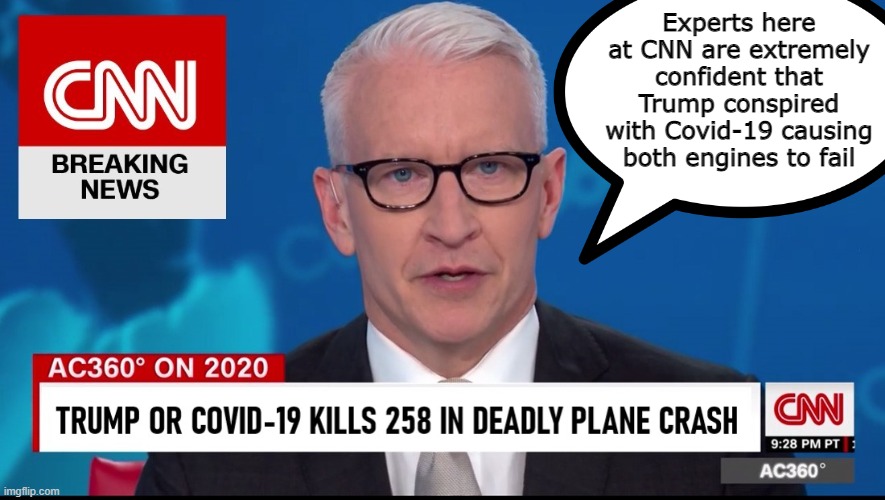 Planes exist: People fly on planes: Trump fly's on planes: Planes crash: Trump causes planes to crash....NAILED IT | Experts here at CNN are extremely confident that Trump conspired with Covid-19 causing both engines to fail | image tagged in cnn fake news,trump,fault,always has been | made w/ Imgflip meme maker