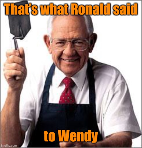 Dave Thomas Founder of Wendy's  | That’s what Ronald said to Wendy | image tagged in dave thomas founder of wendy's | made w/ Imgflip meme maker