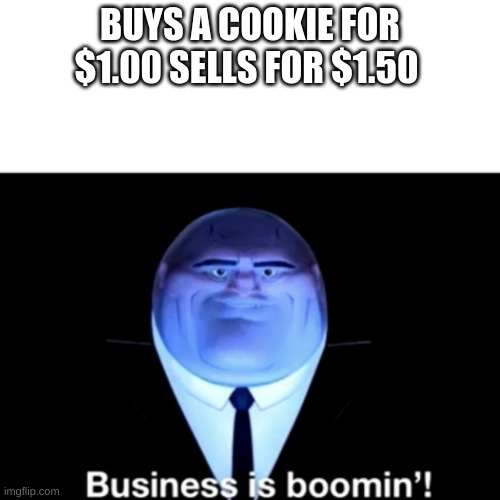 Kingpin Business is boomin' | BUYS A COOKIE FOR $1.00 SELLS FOR $1.50 | image tagged in kingpin business is boomin' | made w/ Imgflip meme maker