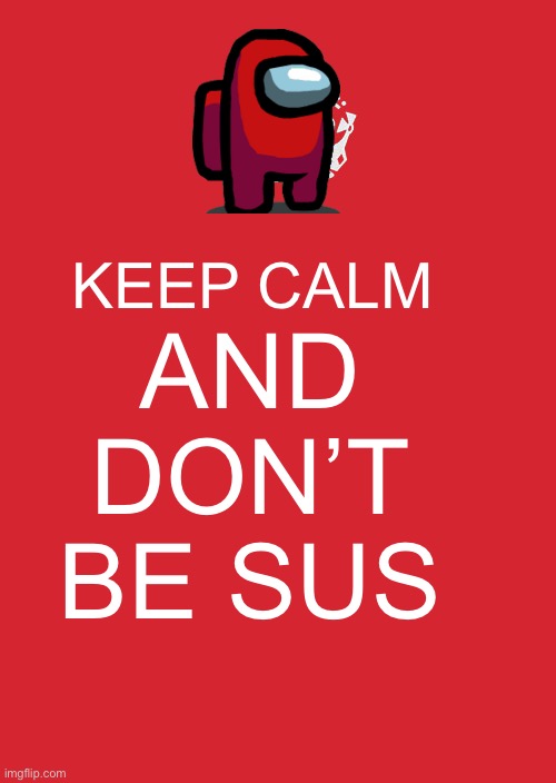 Keep Calm And Carry On Red | KEEP CALM; AND DON’T BE SUS | image tagged in memes,keep calm and carry on red | made w/ Imgflip meme maker