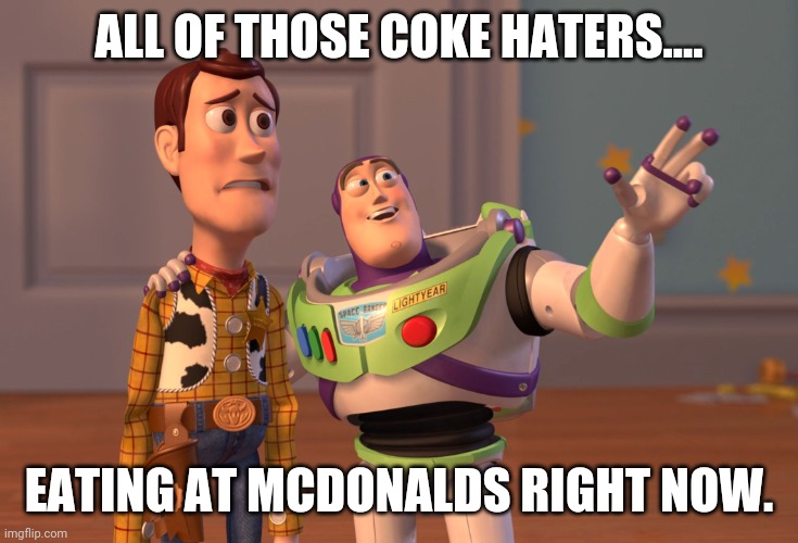 Are you prepared to boycott everything... | ALL OF THOSE COKE HATERS.... EATING AT MCDONALDS RIGHT NOW. | image tagged in memes,x x everywhere | made w/ Imgflip meme maker