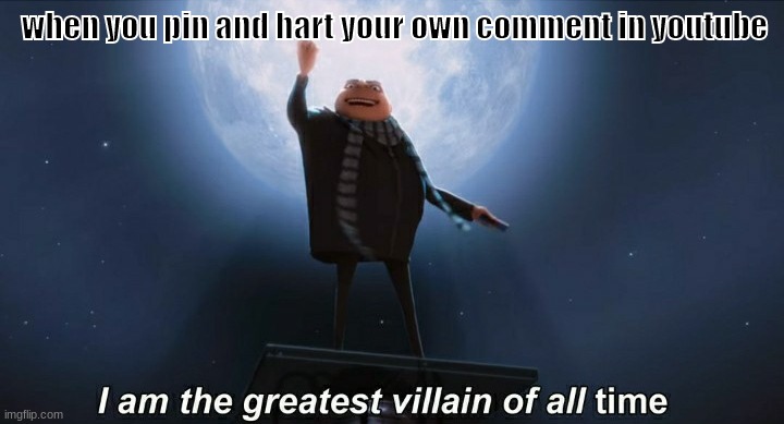 wait the illegal | when you pin and hart your own comment in youtube | image tagged in i am the greatest villain of all time | made w/ Imgflip meme maker