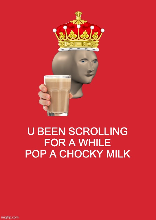 Keep Calm And Carry On Red | U BEEN SCROLLING FOR A WHILE POP A CHOCKY MILK | image tagged in memes,keep calm and carry on red | made w/ Imgflip meme maker