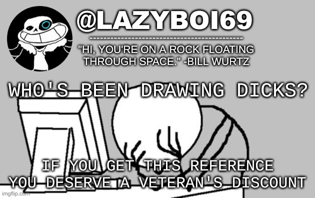 i'm pretty sure some of you would know | WHO'S BEEN DRAWING DICKS? IF YOU GET THIS REFERENCE YOU DESERVE A VETERAN'S DISCOUNT | image tagged in announcement thing | made w/ Imgflip meme maker