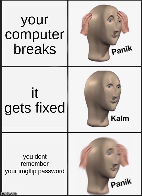 alt account in a nutshell | your computer breaks; it gets fixed; you dont remember your imgflip password | image tagged in memes,panik kalm panik | made w/ Imgflip meme maker