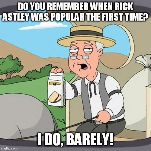 Pepperidge Farm Remembers Meme | DO YOU REMEMBER WHEN RICK ASTLEY WAS POPULAR THE FIRST TIME? I DO, BARELY! | image tagged in memes,pepperidge farm remembers | made w/ Imgflip meme maker