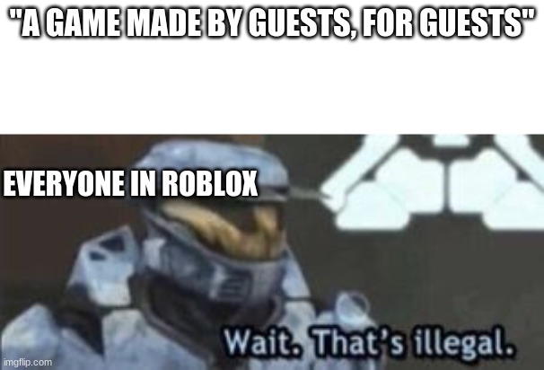 guests are long gone anyway!!! (r.i.p. guests *sniff*) | "A GAME MADE BY GUESTS, FOR GUESTS"; EVERYONE IN ROBLOX | image tagged in wait thats illegal,wait that's illegal,roblox,video games | made w/ Imgflip meme maker