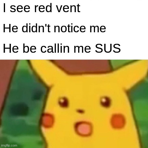 EVery match | I see red vent; He didn't notice me; He be callin me SUS | image tagged in memes,surprised pikachu | made w/ Imgflip meme maker