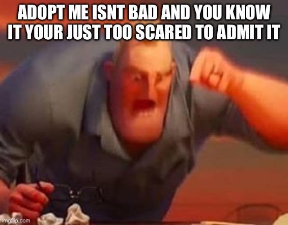 YOU KNOW IT | ADOPT ME ISNT BAD AND YOU KNOW IT YOUR JUST TOO SCARED TO ADMIT IT | image tagged in i only type in all caps when im r e a l l y mad | made w/ Imgflip meme maker