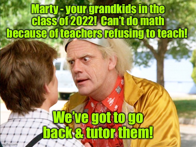 back to the future | Marty - your grandkids in the class of 2022!  Can’t do math because of teachers refusing to teach! We’ve got to go back & tutor them! | image tagged in back to the future | made w/ Imgflip meme maker
