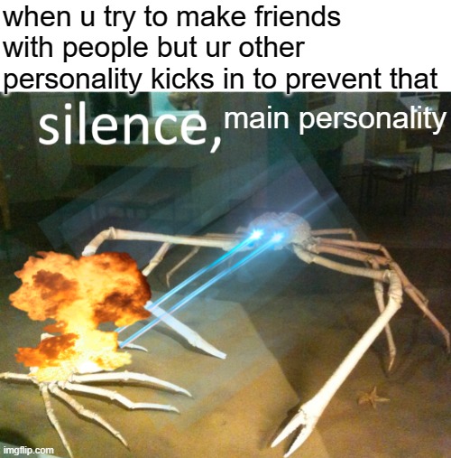 Silence Crab | when u try to make friends with people but ur other personality kicks in to prevent that; main personality | image tagged in silence crab | made w/ Imgflip meme maker