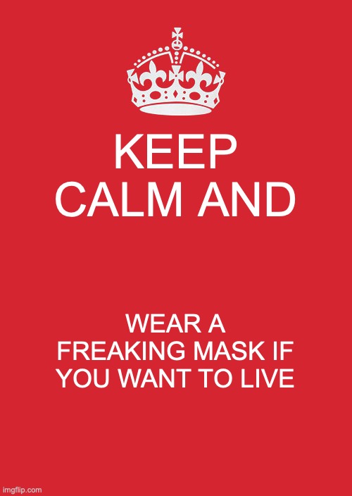 Keep Calm And Carry On Red Meme | KEEP CALM AND; WEAR A FREAKING MASK IF YOU WANT TO LIVE | image tagged in memes,keep calm and carry on red | made w/ Imgflip meme maker
