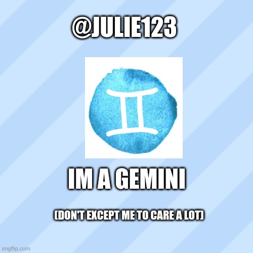 @JULIE123; IM A GEMINI; (DON'T EXCEPT ME TO CARE A LOT) | made w/ Imgflip meme maker