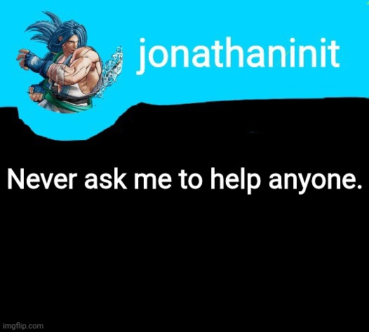 Seriously don't ask me anymore | Never ask me to help anyone. | image tagged in jonathaninit announcement template but it is sogetsu kazama | made w/ Imgflip meme maker