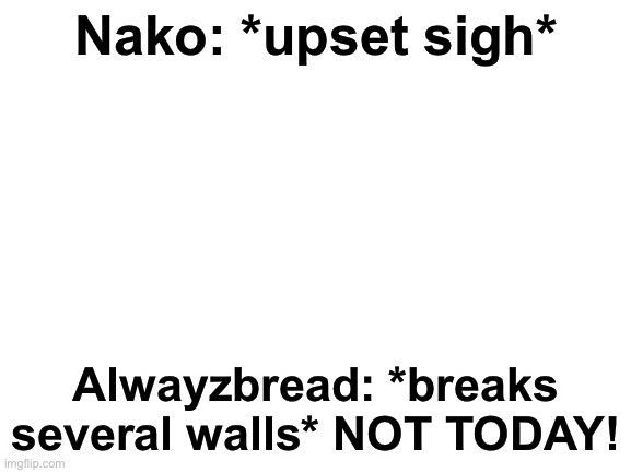 *note: alwayzbread is not a simp PS credits in the tags* | Nako: *upset sigh*; Alwayzbread: *breaks several walls* NOT TODAY! | image tagged in blank white template,nako is ceracreaves oc,in case you didnt know | made w/ Imgflip meme maker