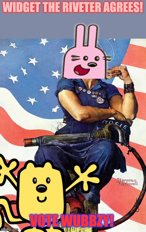 Vote Wub or Widget will rivet you tub! | WIDGET THE RIVETER AGREES! VOTE WUBBZY! | image tagged in hahaha,rosie the riveter,vote,wubbzy,i wont actually break your tub | made w/ Imgflip meme maker