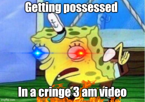 Mocking Spongebob | Getting possessed; In a cringe 3 am video | image tagged in memes,mocking spongebob | made w/ Imgflip meme maker