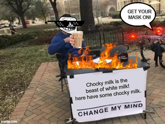 Chocky milk lover | GET YOUR MASK ON! Chocky milk is the beast of white milk! here have some chocky milk. | image tagged in memes,change my mind | made w/ Imgflip meme maker