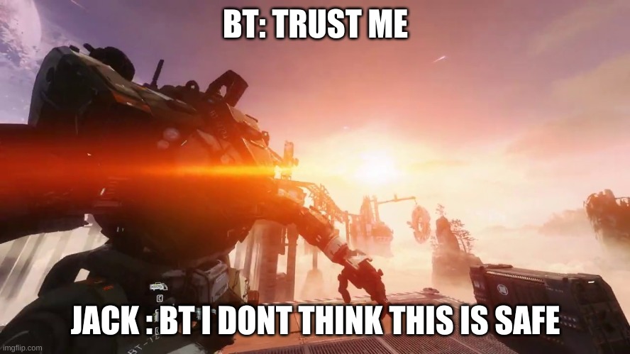 throw | BT: TRUST ME; JACK : BT I DONT THINK THIS IS SAFE | image tagged in throw | made w/ Imgflip meme maker