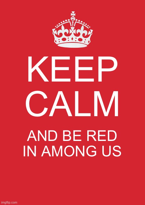 Be red in Among Us! | KEEP CALM; AND BE RED IN AMONG US | image tagged in memes,keep calm and carry on red | made w/ Imgflip meme maker