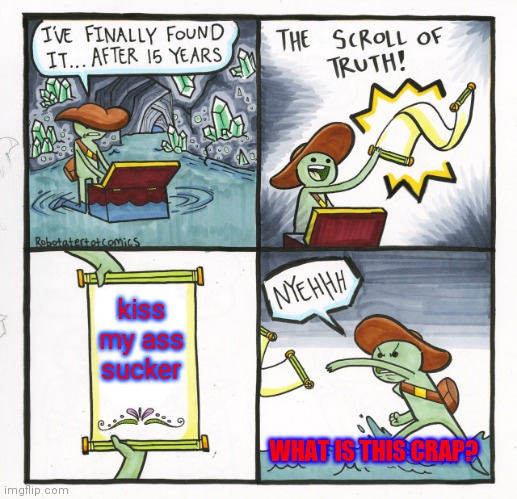 When you find the scroll of truth but its a waste of time | kiss my ass sucker; WHAT IS THIS CRAP? | image tagged in memes,the scroll of truth | made w/ Imgflip meme maker