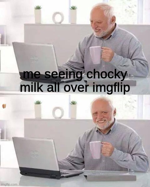 choccy milk | me seeing chocky milk all over imgflip | image tagged in memes,hide the pain harold | made w/ Imgflip meme maker