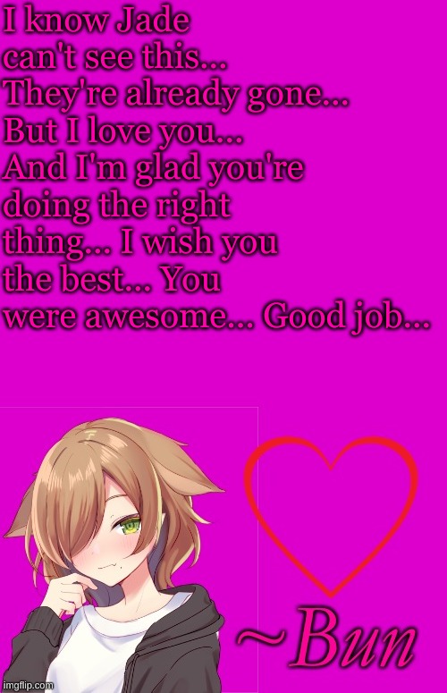 I'm sorry I'm too late... | I know Jade can't see this... They're already gone... But I love you... And I'm glad you're doing the right thing... I wish you the best... You were awesome... Good job... | made w/ Imgflip meme maker