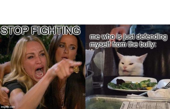 Woman Yelling At Cat Meme | STOP FIGHTING me who is just defending myself from the bully: | image tagged in memes,woman yelling at cat | made w/ Imgflip meme maker