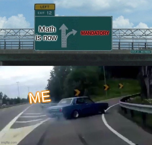 Left Exit 12 Off Ramp | Math is now; MANDATORY; ME | image tagged in memes,left exit 12 off ramp | made w/ Imgflip meme maker