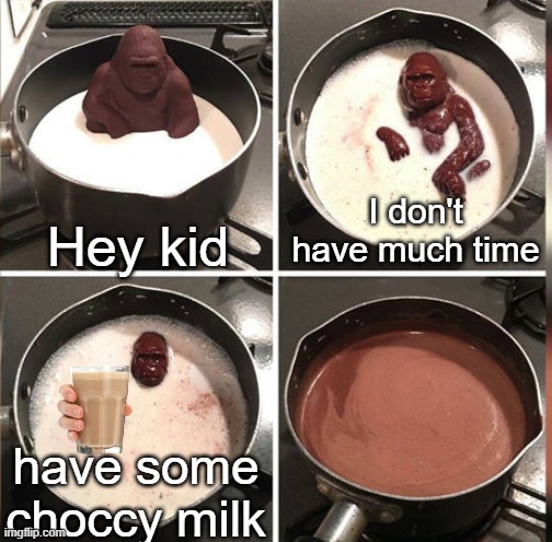 C H O C C Y | Hey kid; I don't have much time; have some choccy milk | image tagged in hey kid i don't have much time,choccy milk | made w/ Imgflip meme maker