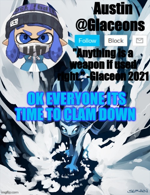 Inkling glaceon 2 | OK EVERYONE ITS TIME TO CLAM DOWN | image tagged in inkling glaceon 2 | made w/ Imgflip meme maker