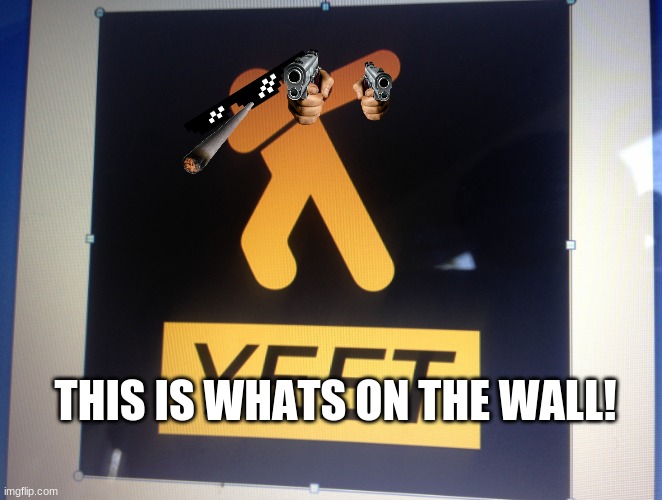 yyeett | THIS IS WHATS ON THE WALL! | image tagged in yyeet | made w/ Imgflip meme maker