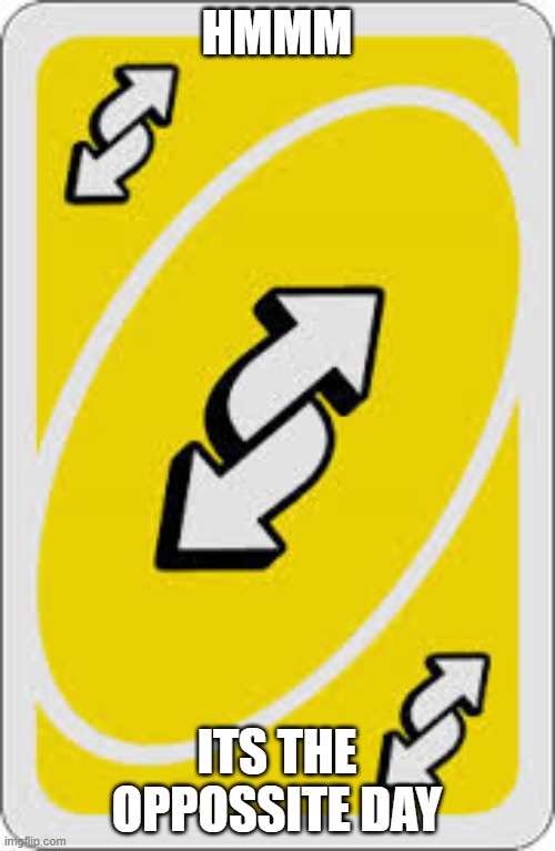 Uno Reverse Card | HMMM ITS THE OPPOSSITE DAY | image tagged in uno reverse card | made w/ Imgflip meme maker